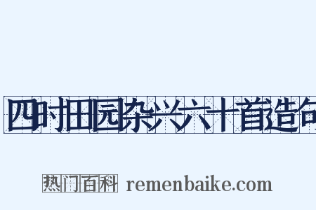 四时田园杂兴六十首造句是什么意思的图片